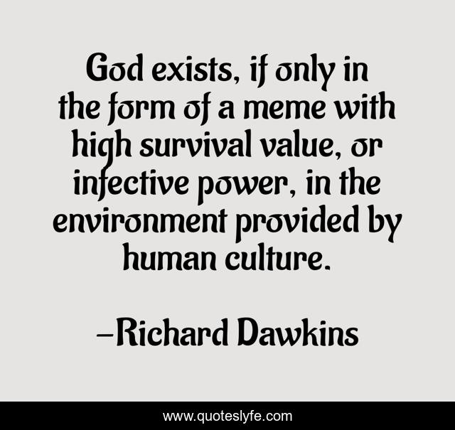 God exists, if only in the form of a meme with high survival value, or infective power, in the environment provided by human culture.