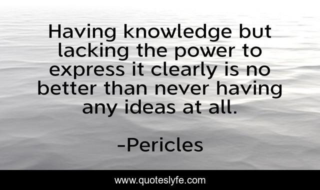Having knowledge but lacking the power to express it clearly is no better than never having any ideas at all.