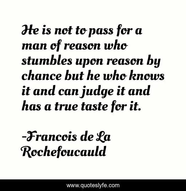 He is not to pass for a man of reason who stumbles upon reason by chance but he who knows it and can judge it and has a true taste for it.