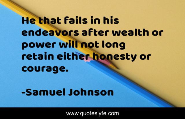He that fails in his endeavors after wealth or power will not long retain either honesty or courage.