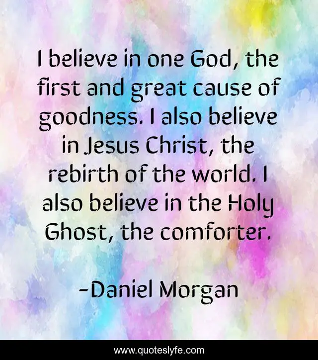 I believe in one God, the first and great cause of goodness. I also believe in Jesus Christ, the rebirth of the world. I also believe in the Holy Ghost, the comforter.