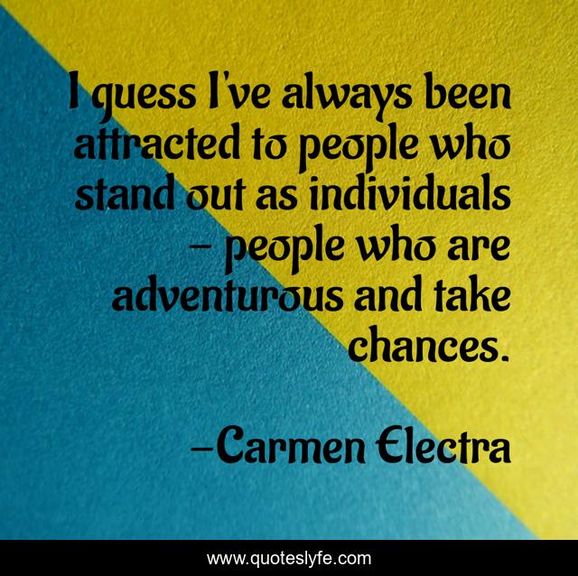 I guess I've always been attracted to people who stand out as individuals - people who are adventurous and take chances.