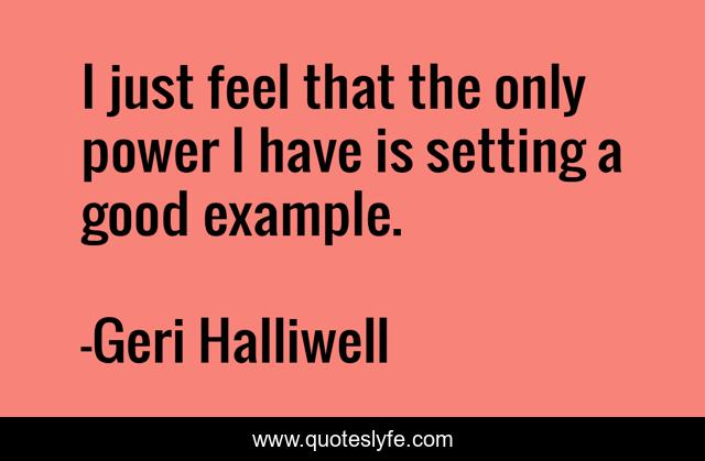 I just feel that the only power I have is setting a good example.