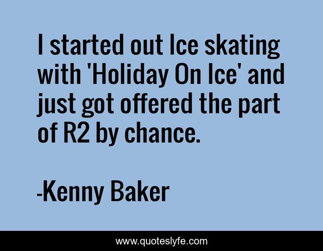 I started out Ice skating with 'Holiday On Ice' and just got offered the part of R2 by chance.