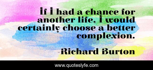 If I had a chance for another life, I would certainly choose a better complexion.