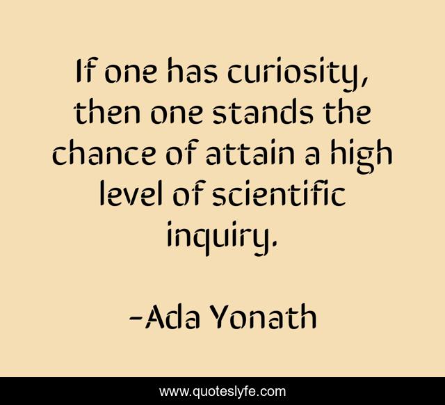 If one has curiosity, then one stands the chance of attain a high level of scientific inquiry.