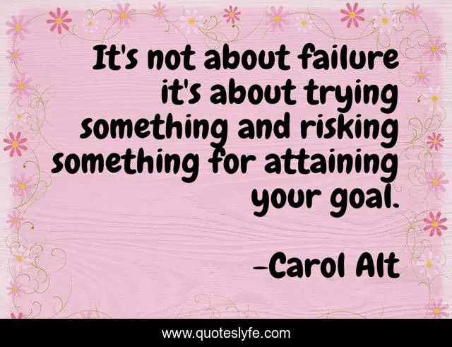 It's not about failure it's about trying something and risking something for attaining your goal.