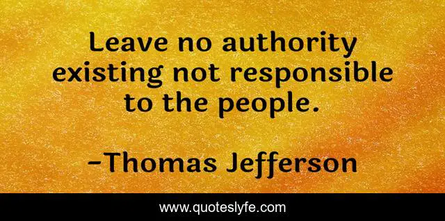 Leave no authority existing not responsible to the people.