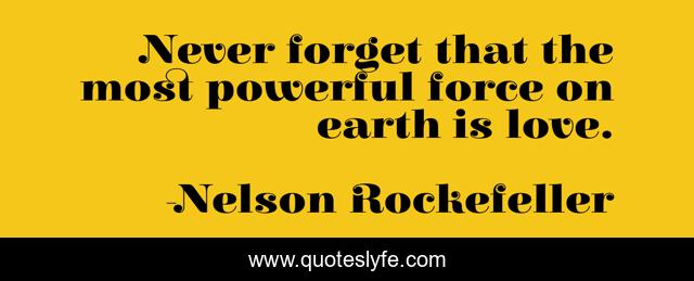 Never forget that the most powerful force on earth is love.