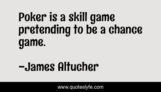 Poker is a skill game pretending to be a chance game.