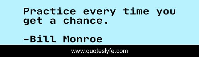 Practice every time you get a chance.