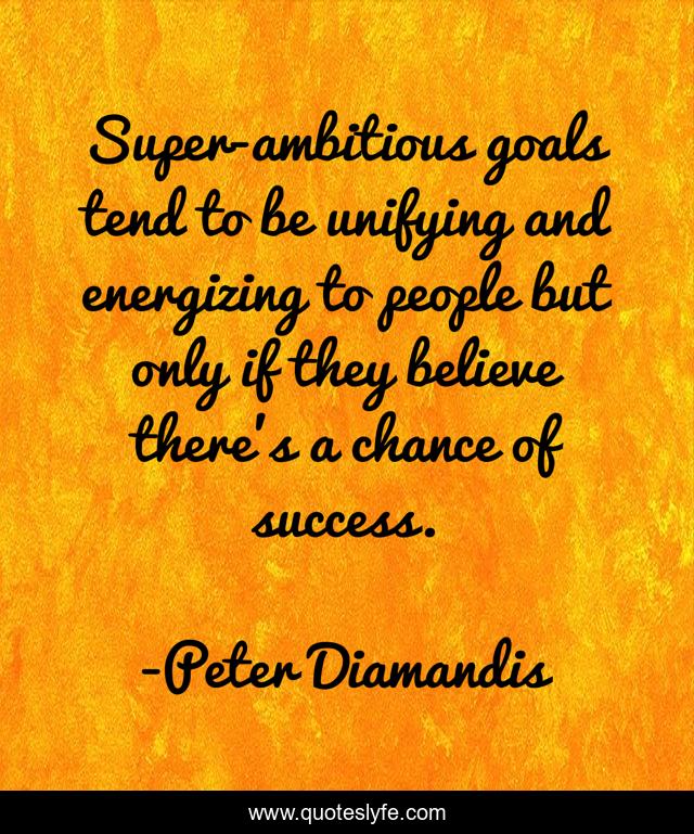 Super-ambitious goals tend to be unifying and energizing to people but only if they believe there's a chance of success.