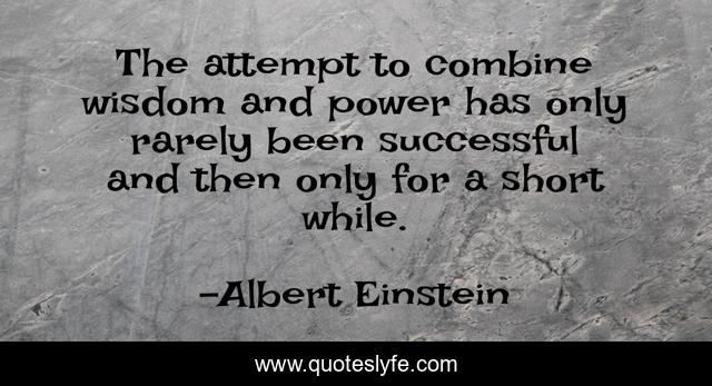 The attempt to combine wisdom and power has only rarely been successful and then only for a short while.