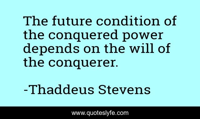 The future condition of the conquered power depends on the will of the conquerer.