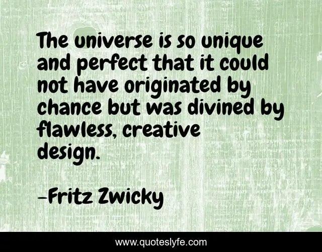 The universe is so unique and perfect that it could not have originated by chance but was divined by flawless, creative design.