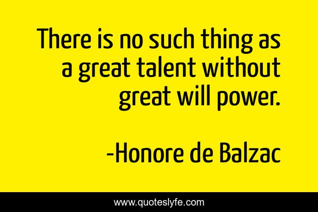 There is no such thing as a great talent without great will power.