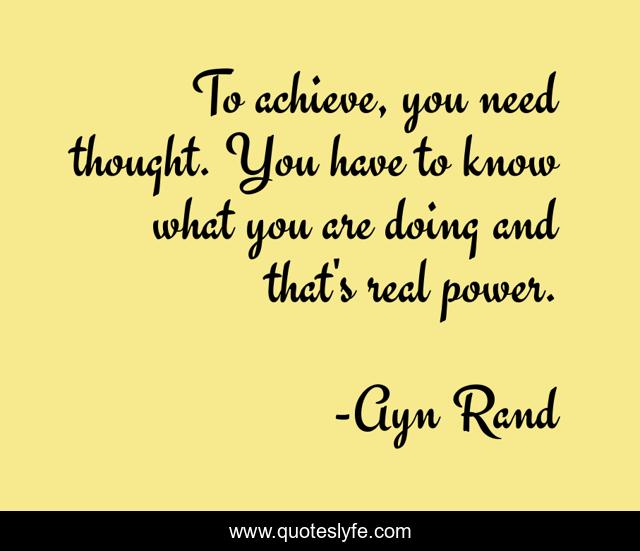 To achieve, you need thought. You have to know what you are doing and that's real power.