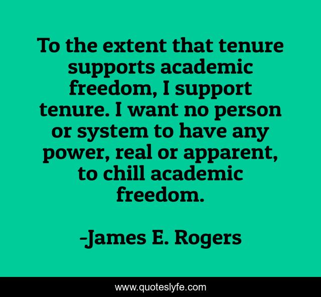 To the extent that tenure supports academic freedom, I support tenure. I want no person or system to have any power, real or apparent, to chill academic freedom.
