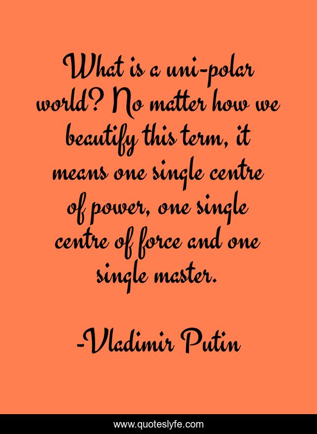 What is a uni-polar world? No matter how we beautify this term, it means one single centre of power, one single centre of force and one single master.