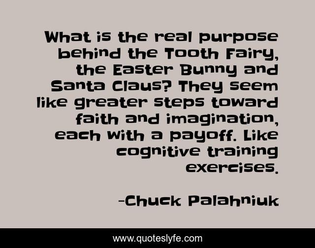 What is the real purpose behind the Tooth Fairy, the Easter Bunny and Santa Claus? They seem like greater steps toward faith and imagination, each with a payoff. Like cognitive training exercises.