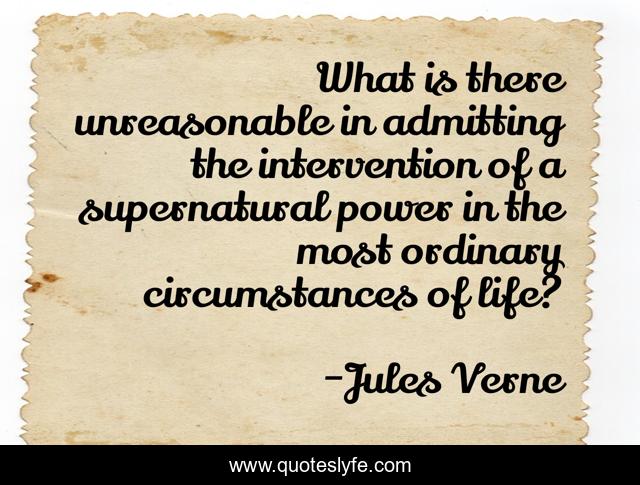 What is there unreasonable in admitting the intervention of a supernatural power in the most ordinary circumstances of life?