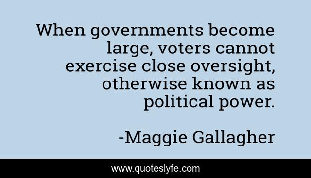 When governments become large, voters cannot exercise close oversight, otherwise known as political power.