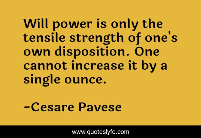 Will power is only the tensile strength of one's own disposition. One cannot increase it by a single ounce.