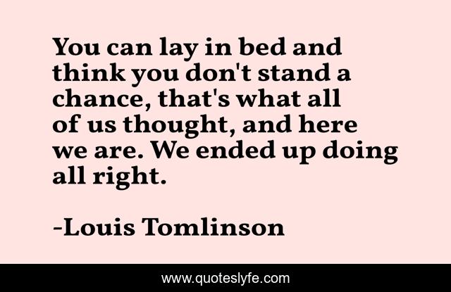 You can lay in bed and think you don't stand a chance, that's what all of us thought, and here we are. We ended up doing all right.
