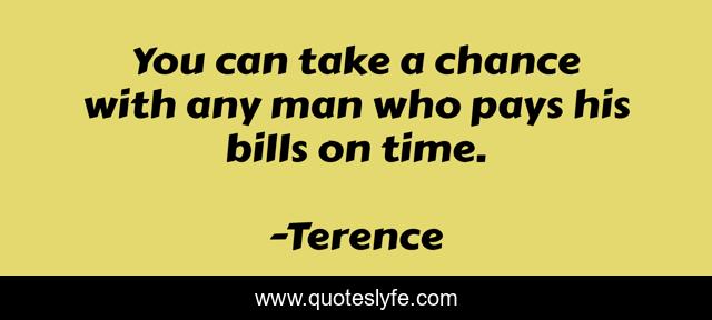 You can take a chance with any man who pays his bills on time.