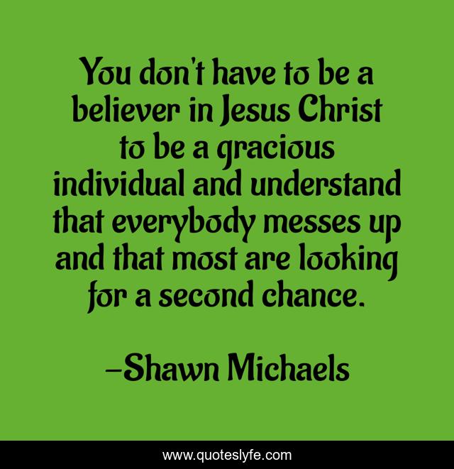 You don't have to be a believer in Jesus Christ to be a gracious individual and understand that everybody messes up and that most are looking for a second chance.