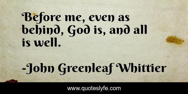 Before me, even as behind, God is, and all is well.