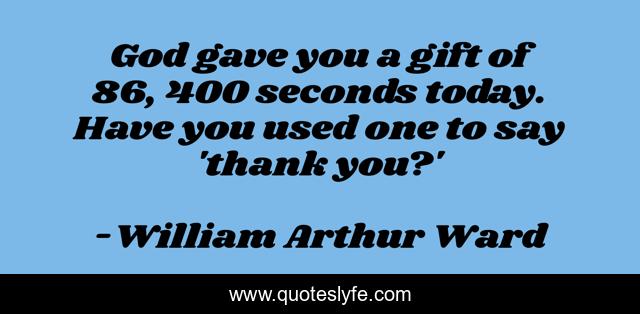 God gave you a gift of 86, 400 seconds today. Have you used one to say 'thank you?'