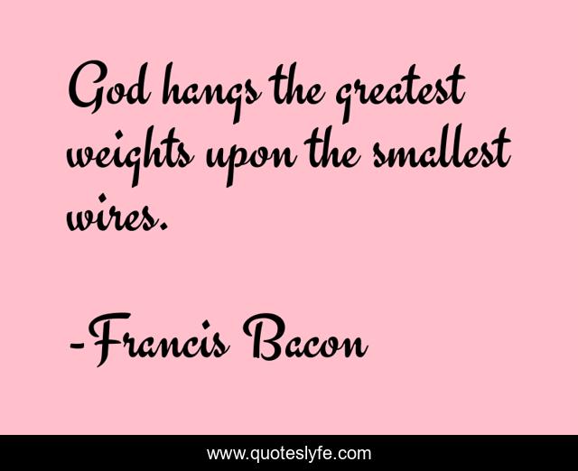 God hangs the greatest weights upon the smallest wires.