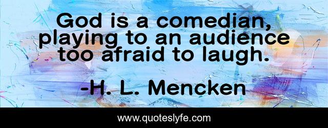 God is a comedian, playing to an audience too afraid to laugh.