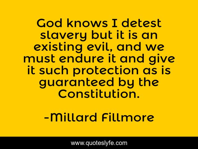 God knows I detest slavery but it is an existing evil, and we must endure it and give it such protection as is guaranteed by the Constitution.