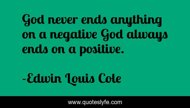 God never ends anything on a negative God always ends on a positive.