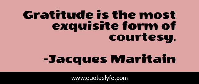 Gratitude is the most exquisite form of courtesy.