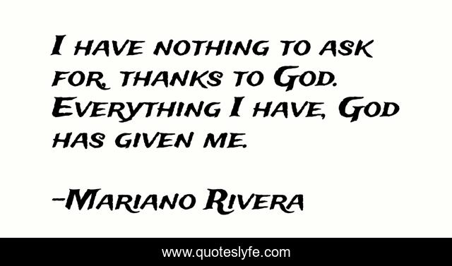 I have nothing to ask for, thanks to God. Everything I have, God has given me.