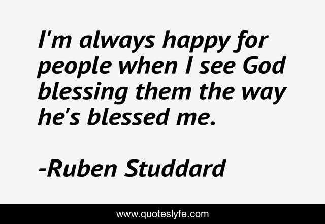 I'm always happy for people when I see God blessing them the way he's blessed me.