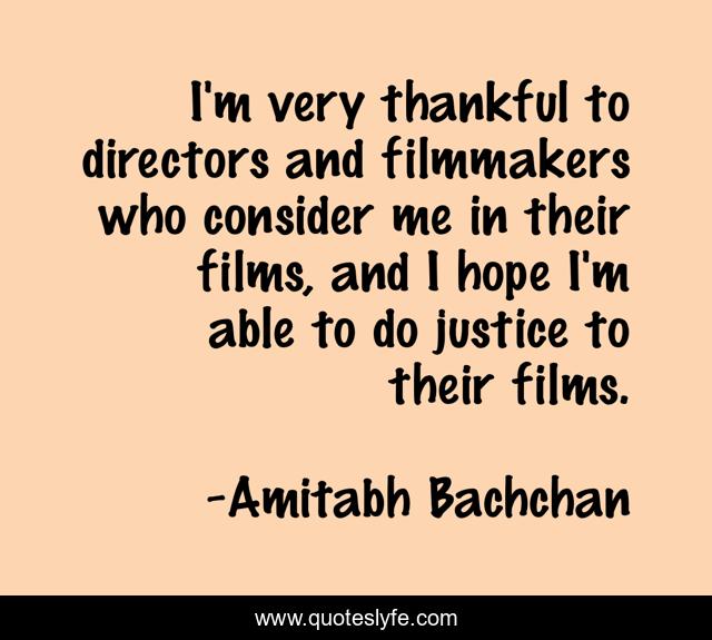 I'm very thankful to directors and filmmakers who consider me in their films, and I hope I'm able to do justice to their films.