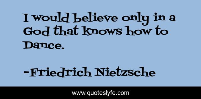 I would believe only in a God that knows how to Dance.