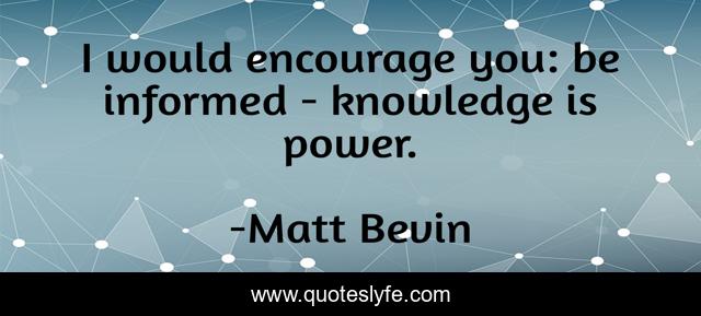 I would encourage you: be informed - knowledge is power.