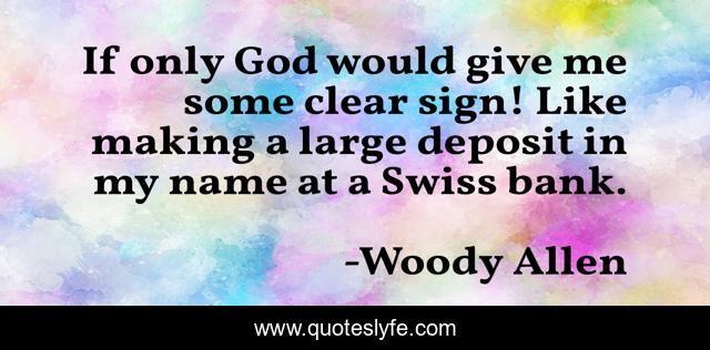 If only God would give me some clear sign! Like making a large deposit in my name at a Swiss bank.