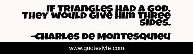 If triangles had a god, they would give him three sides.