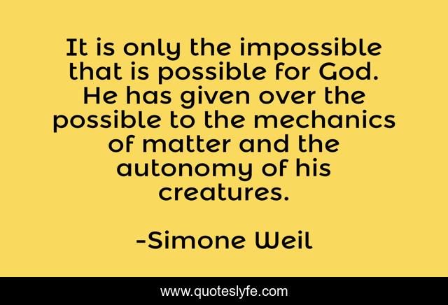 It is only the impossible that is possible for God. He has given over the possible to the mechanics of matter and the autonomy of his creatures.