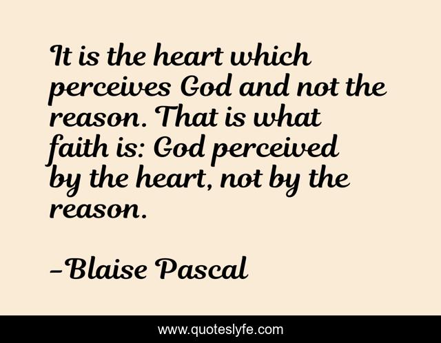 It is the heart which perceives God and not the reason. That is what faith is: God perceived by the heart, not by the reason.
