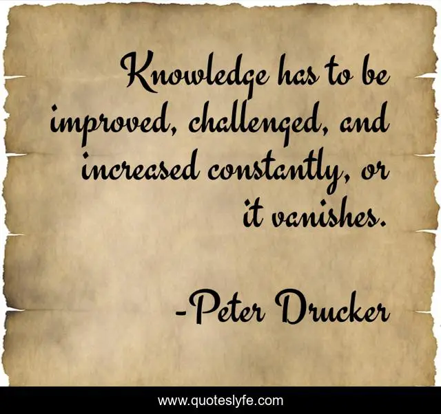 Knowledge has to be improved, challenged, and increased constantly, or it vanishes.