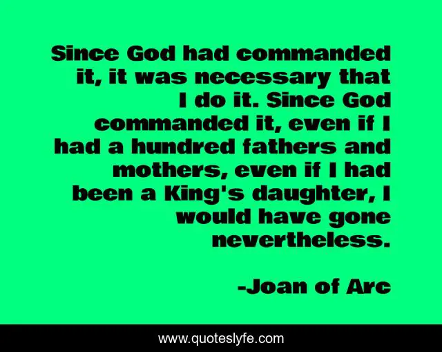 Since God had commanded it, it was necessary that I do it. Since God commanded it, even if I had a hundred fathers and mothers, even if I had been a King's daughter, I would have gone nevertheless.