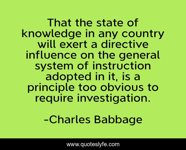 That the state of knowledge in any country will exert a directive influence on the general system of instruction adopted in it, is a principle too obvious to require investigation.