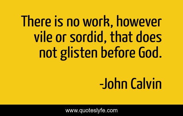 There is no work, however vile or sordid, that does not glisten before God.